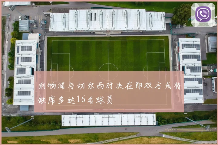 利物浦与切尔西对决在即双方或将缺席多达16名球员