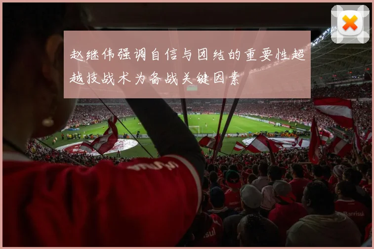 赵继伟强调自信与团结的重要性超越技战术为备战关键因素