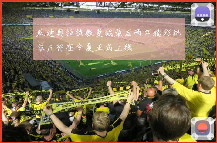 瓜迪奥拉执教曼城最后两年精彩纪录片将在今夏正式上线