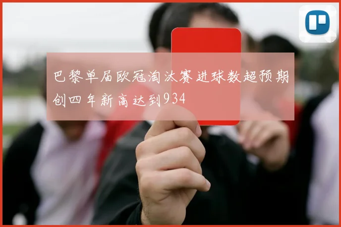 巴黎单届欧冠淘汰赛进球数超预期创四年新高达到934