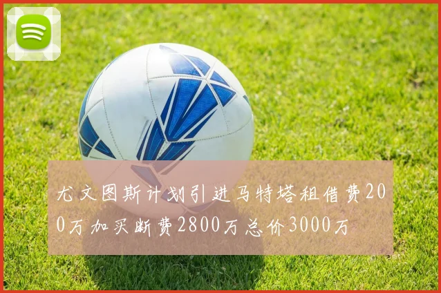 尤文图斯计划引进马特塔租借费200万加买断费2800万总价3000万