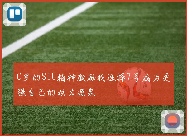 C罗的SIU精神激励我选择7号成为更强自己的动力源泉